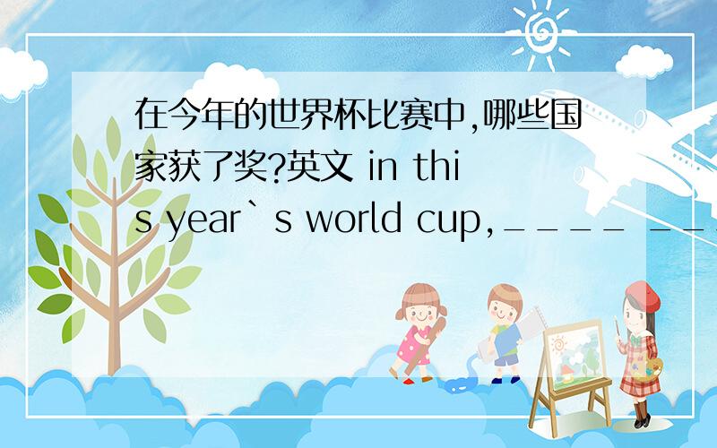 在今年的世界杯比赛中,哪些国家获了奖?英文 in this year`s world cup,____ ____ _____ awards?