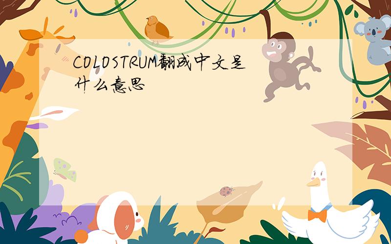 COLOSTRUM翻成中文是什么意思