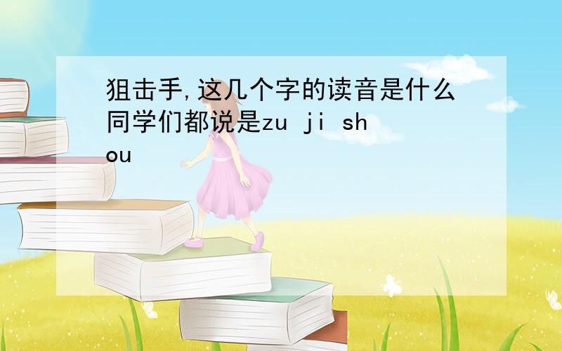狙击手,这几个字的读音是什么同学们都说是zu ji shou