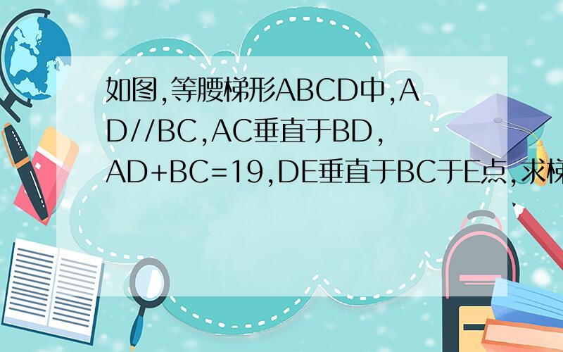 如图,等腰梯形ABCD中,AD//BC,AC垂直于BD,AD+BC=19,DE垂直于BC于E点,求梯形ABCD的面积