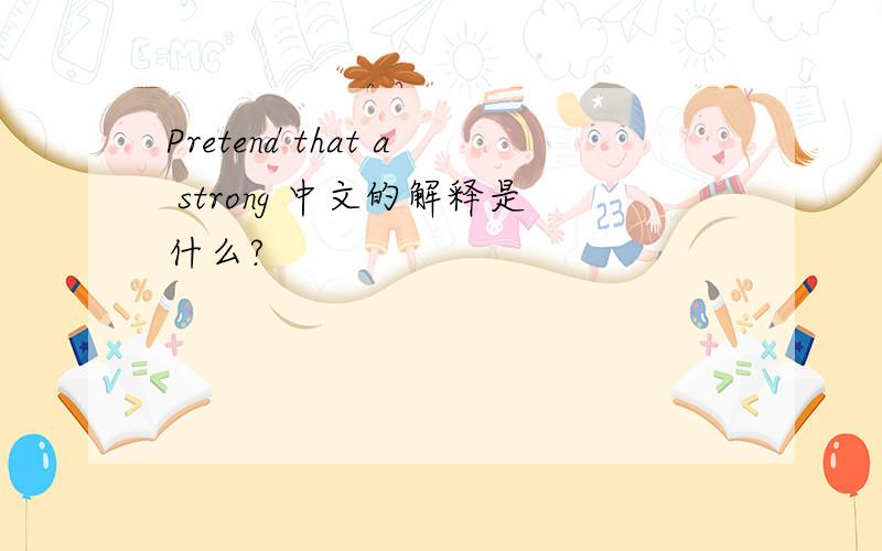 Pretend that a strong 中文的解释是什么?