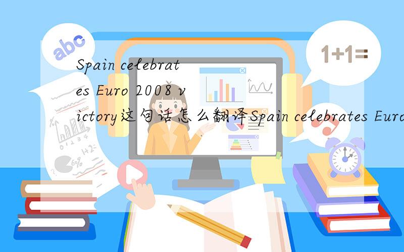 Spain celebrates Euro 2008 victory这句话怎么翻译Spain celebrates Euro 2008 victory 球这句话的准确翻译