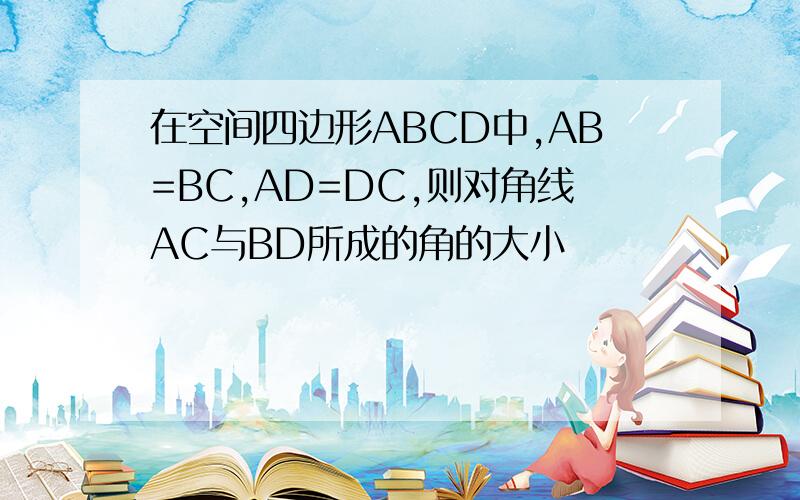 在空间四边形ABCD中,AB=BC,AD=DC,则对角线AC与BD所成的角的大小