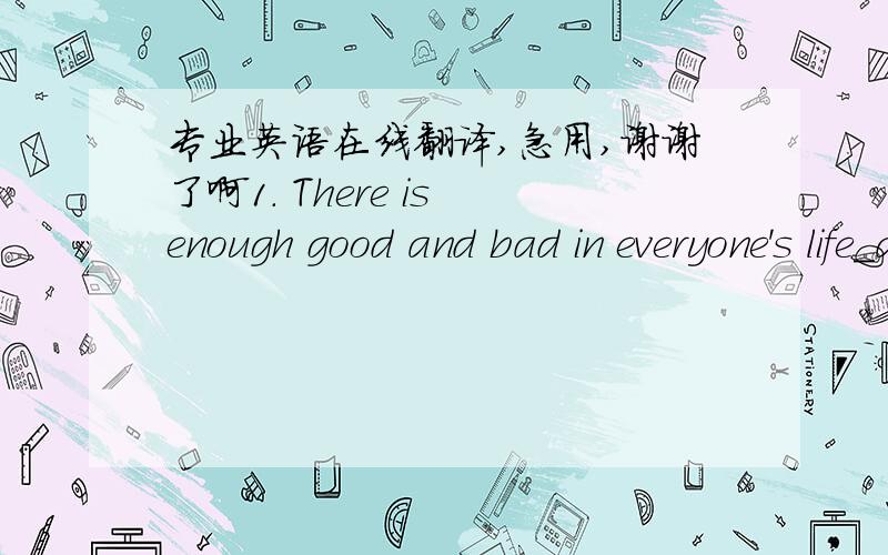 专业英语在线翻译,急用,谢谢了啊1． There is enough good and bad in everyone's life_ample sorrow or pessimism.