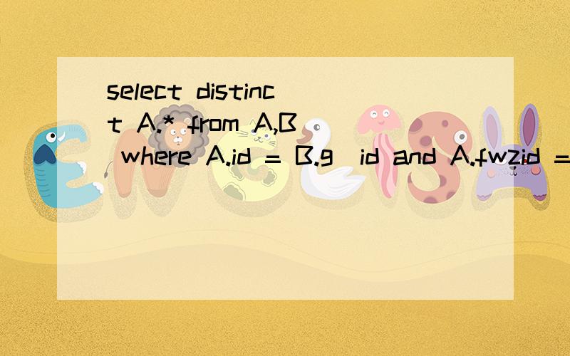 select distinct A.* from A,B where A.id = B.g_id and A.fwzid = 2 我那个地方是写的 select distinct A.* from A,B where A.id B.g_id and A.fwzid = 2 好像就会出错,