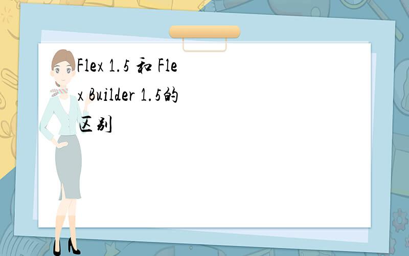 Flex 1.5 和 Flex Builder 1.5的区别