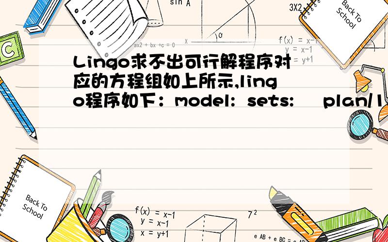 Lingo求不出可行解程序对应的方程组如上所示,lingo程序如下：model:  sets:     plan/1..36/;分配方法（堆数）有36种;     raw/1..14/:l,total;第二档原料有14种,l是原料长度,total是各个原料的根数;     require