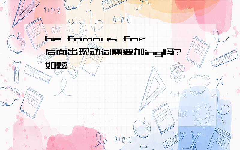 be famous for 后面出现动词需要加ing吗?如题