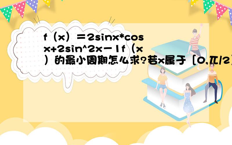 f（x）＝2sinx*cosx+2sin^2x－1f（x）的最小周期怎么求?若x属于［0,兀/2］,那值域是多少