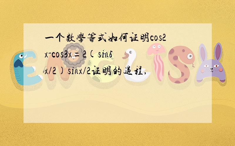 一个数学等式如何证明cos2x-cos3x=2(sin5x/2)sinx/2证明的过程,