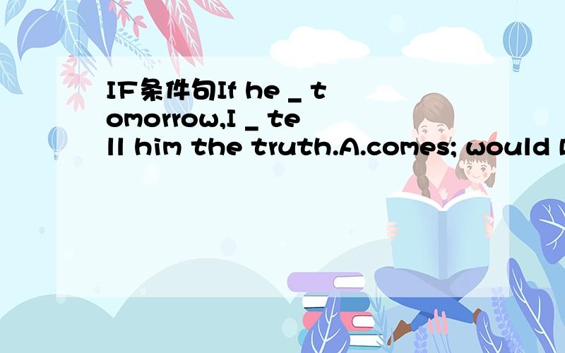 IF条件句If he _ tomorrow,I _ tell him the truth.A.comes; would B.came; would C.were to come; will D.should come; shall B我认为是真实条件句,应该选A才对吧?