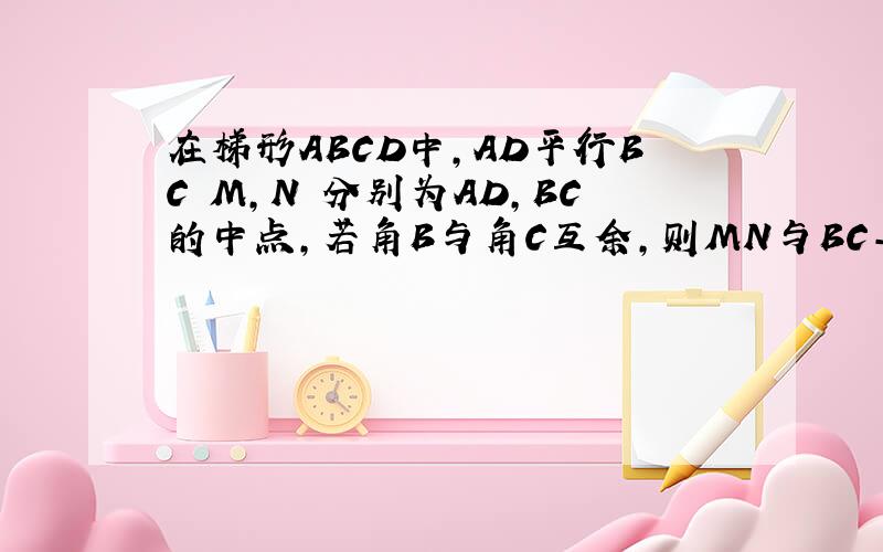 在梯形ABCD中,AD平行BC M,N 分别为AD,BC的中点,若角B与角C互余,则MN与BC-AD的关系是什么、