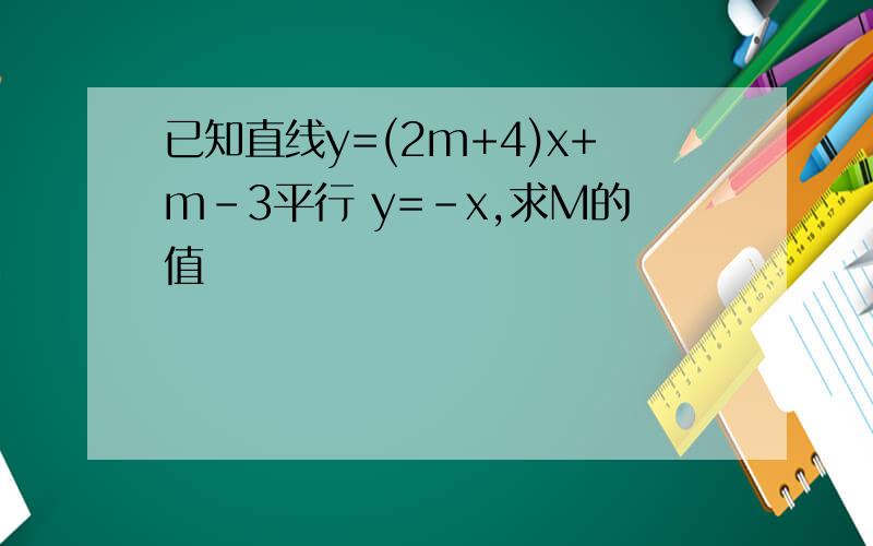 已知直线y=(2m+4)x+m-3平行 y=-x,求M的值