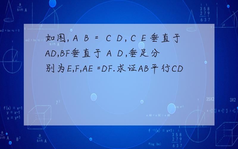 如图,ＡＢ＝ＣＤ,ＣＥ垂直于AD,BF垂直于ＡＤ,垂足分别为E,F,AE =DF.求证AB平行CD