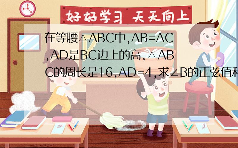 在等腰△ABC中,AB=AC,AD是BC边上的高,△ABC的周长是16,AD=4,求∠B的正弦值和余弦值
