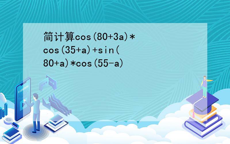 简计算cos(80+3a)*cos(35+a)+sin(80+a)*cos(55-a)