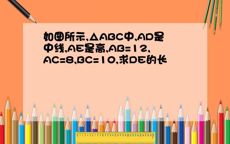 如图所示,△ABC中,AD是中线,AE是高,AB=12,AC=8,BC=10,求DE的长