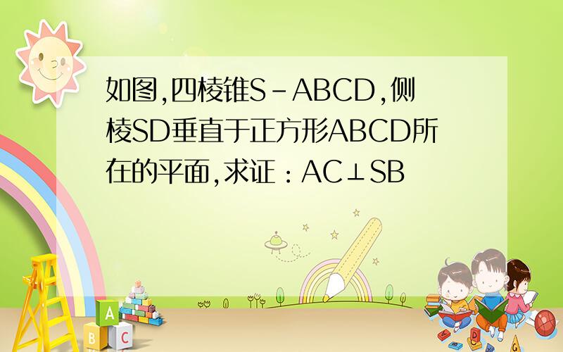 如图,四棱锥S-ABCD,侧棱SD垂直于正方形ABCD所在的平面,求证：AC⊥SB