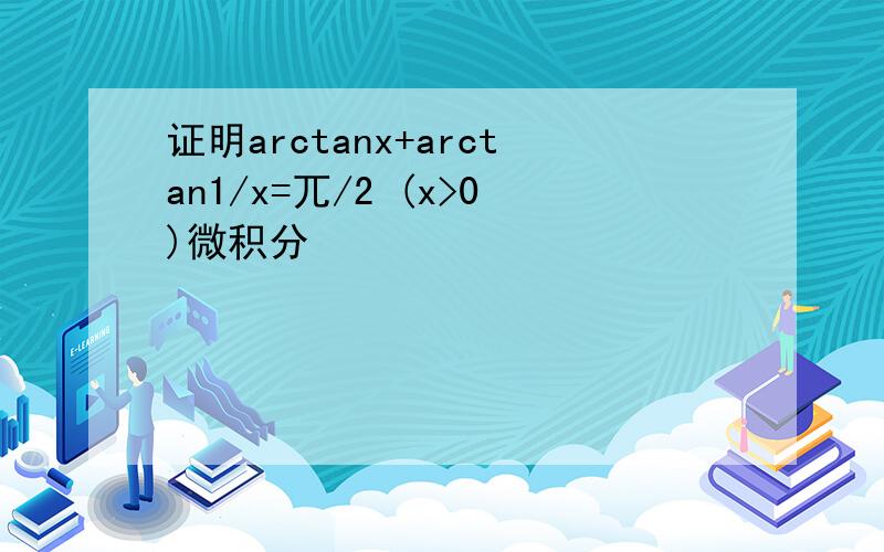 证明arctanx+arctan1/x=兀/2 (x>0)微积分