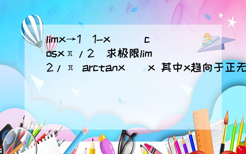limx→1(1-x)^(cosxπ/2)求极限lim(2/π arctanx)^x 其中x趋向于正无穷大