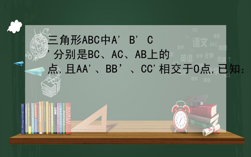 三角形ABC中A' B' C'分别是BC、AC、AB上的点,且AA'、BB’、CC'相交于O点,已知：AO/A'O+BO/B'O+CO/C'O=92求：（AO/A'O）*(BO/B'O)*(CO/C'O)的值