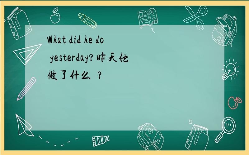 What did he do yesterday?昨天他做了什么?