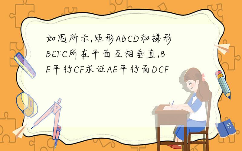 如图所示,矩形ABCD和梯形BEFC所在平面互相垂直,BE平行CF求证AE平行面DCF