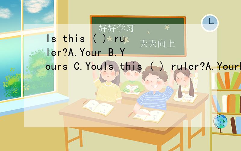 Is this ( ) ruler?A.Your B.Yours C.YouIs this ( ) ruler?A.YourB.YoursC.YouD.You're