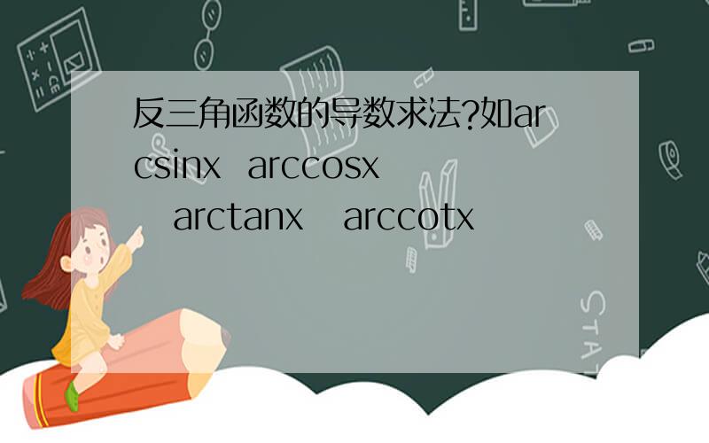 反三角函数的导数求法?如arcsinx  arccosx   arctanx   arccotx