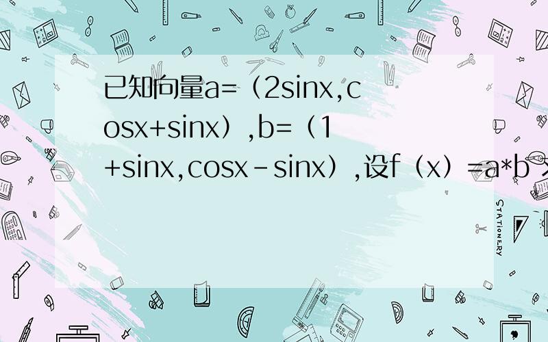 已知向量a=（2sinx,cosx+sinx）,b=（1+sinx,cosx-sinx）,设f（x）=a*b 求函数f（x）的最小正周期