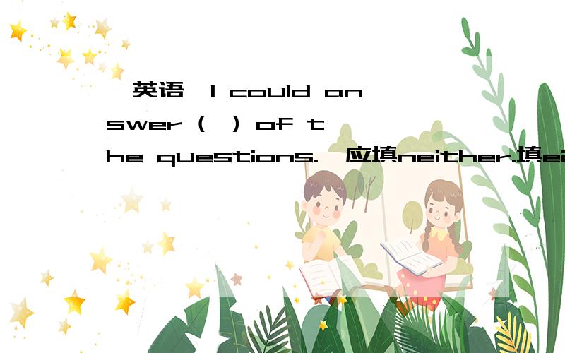 【英语】I could answer (  ) of the questions.  应填neither.填either为什么不行?