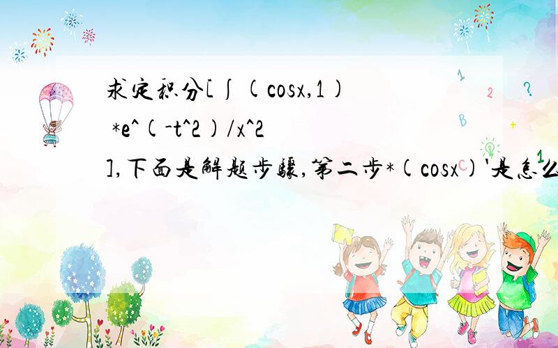 求定积分[∫(cosx,1) *e^(-t^2)/x^2],下面是解题步骤,第二步*(cosx)'是怎么得到的第3步e^(-t)怎么变成了e^(-cos^2x)