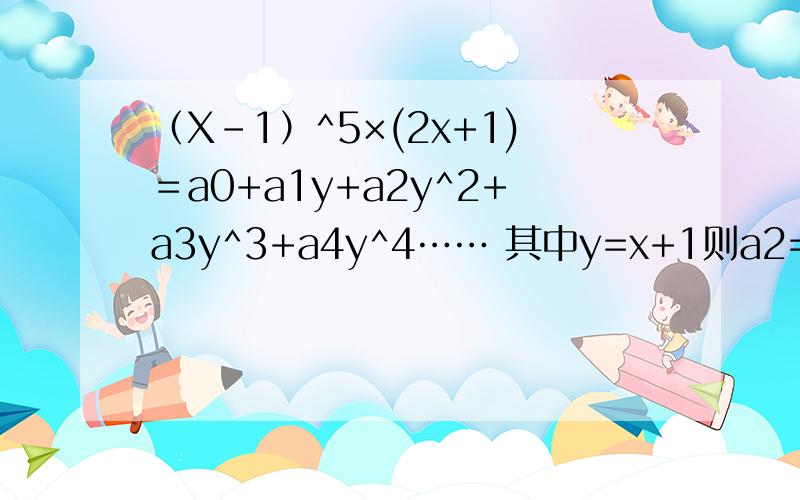 （X-1）^5×(2x+1)＝a0+a1y+a2y^2+a3y^3+a4y^4…… 其中y=x+1则a2=?前面等式左边是（X-1）的五次方乘以（2X+1）