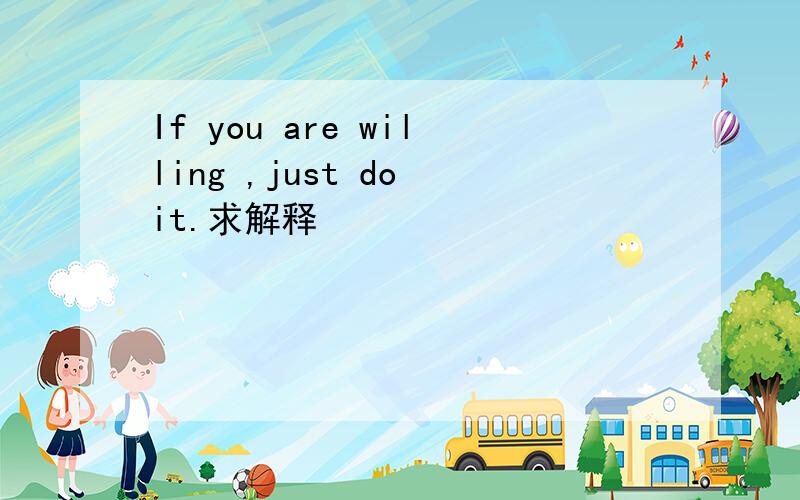 If you are willing ,just do it.求解释