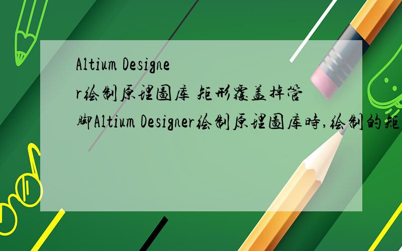 Altium Designer绘制原理图库 矩形覆盖掉管脚Altium Designer绘制原理图库时,绘制的矩形覆盖掉管脚了,不知道如何设置.另外,请问窗口的刷新的快捷键是?
