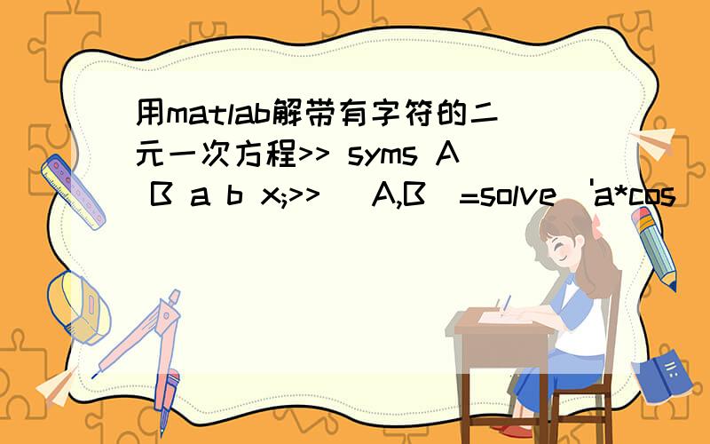 用matlab解带有字符的二元一次方程>> syms A B a b x;>> [A,B]=solve('a*cos(x)=2*A*x+B','2*A*asin(2*A/b)+B=(-b)*sqrt(1-(2*A/b)^2)');Warning:Explicit solution could not be found.