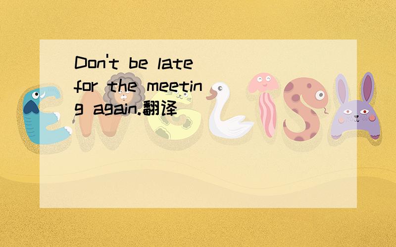 Don't be late for the meeting again.翻译