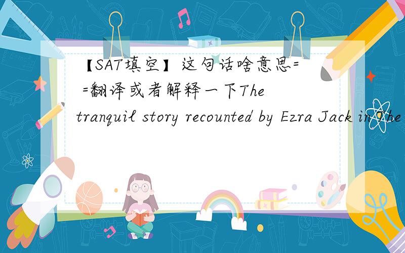 【SAT填空】这句话啥意思= =翻译或者解释一下The tranquil story recounted by Ezra Jack in The Snowy Day mirrors the calm presence of the book's illustrations: both evoke the silence of a snow-covered landscape.前半句都懂了,主要
