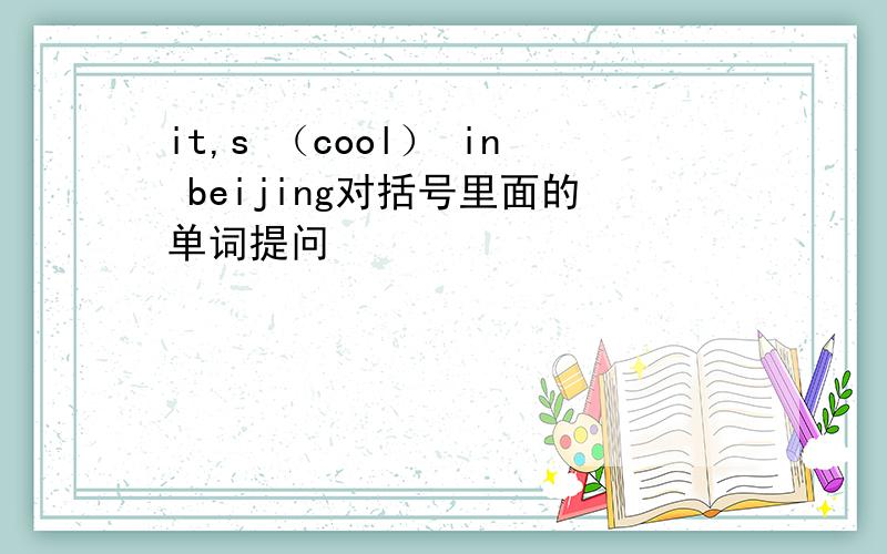it,s （cool） in beijing对括号里面的单词提问