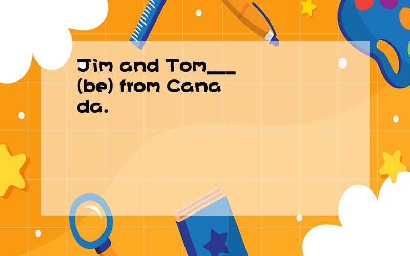 Jim and Tom___(be) from Canada.