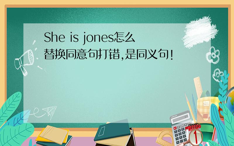 She is jones怎么替换同意句打错,是同义句!