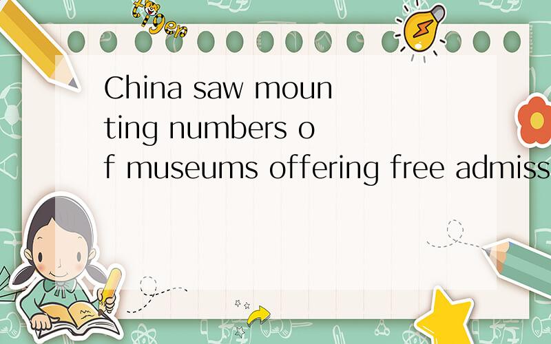 China saw mounting numbers of museums offering free admissions to the public recently.语法结构.这个英语句子的主谓宾?表现手法?希望能详细讲解.