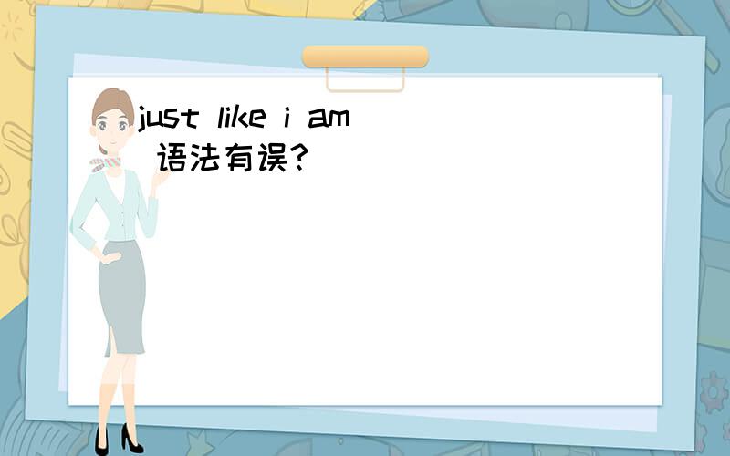 just like i am 语法有误?