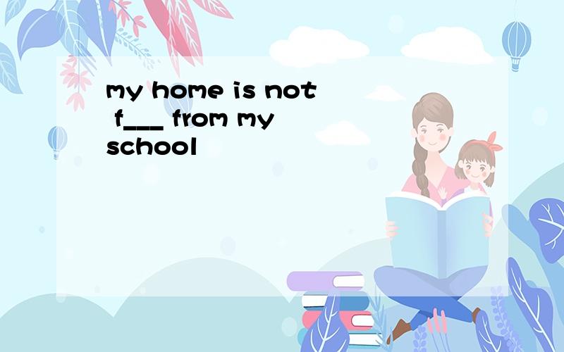 my home is not f___ from my school