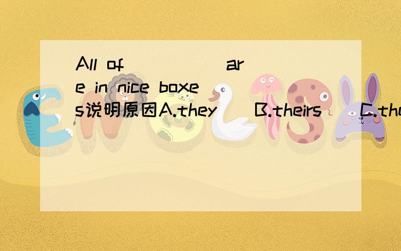 All of _____are in nice boxes说明原因A.they    B.theirs    C.them          D. their
