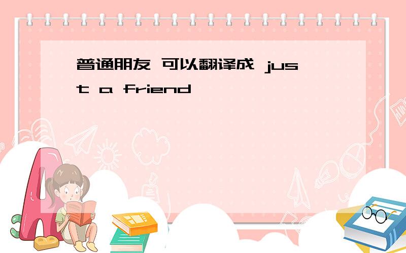 普通朋友 可以翻译成 just a friend