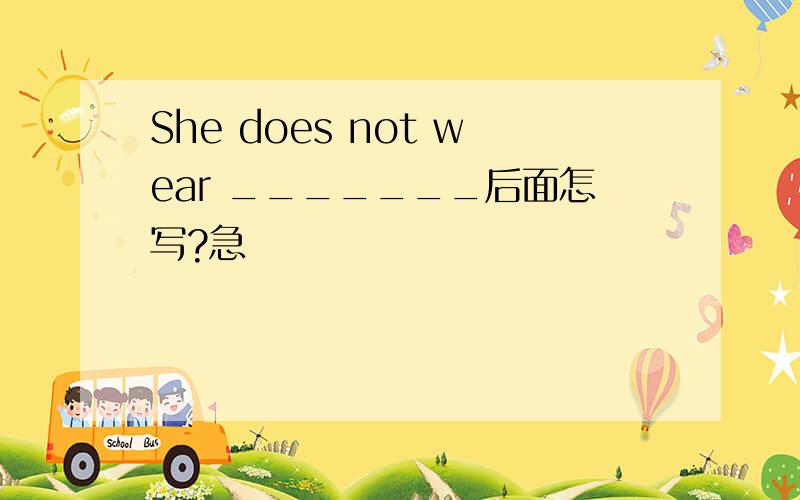 She does not wear _______后面怎写?急