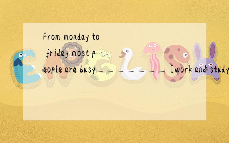 From monday to friday most people are busy_______ [work and study]这里应该怎样变动词?为什么