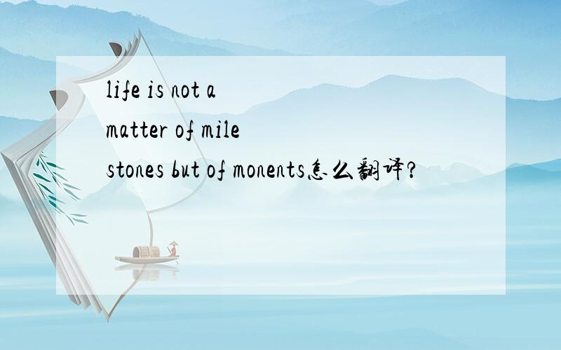life is not a matter of milestones but of monents怎么翻译?