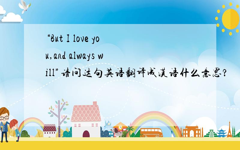 “But I love you,and always will”请问这句英语翻译成汉语什么意思?